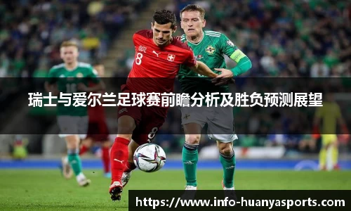 瑞士与爱尔兰足球赛前瞻分析及胜负预测展望